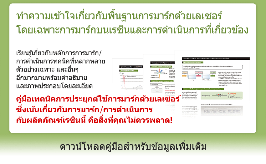 ทำความเข้าใจเกี่ยวกับพื้นฐานการมาร์กด้วยเลเซอร์ โดยเฉพาะการมาร์กบนเรซินและการดำเนินการที่เกี่ยวข้อง / เรียนรู้เกี่ยวกับหลักการการมาร์ก/ การดำเนินการทคนิคที่หลากหลาย ตัวอย่างเฉพาะ และอื่นๆ อีกมากมายพร้อมคำอธิบาย และภาพประกอบโดยละเอียด / คู่มือเทคนิคการประยุกต์ใช้การมาร์กด้วยเลเซอร์ ซึ่งเน้นเกี่ยวกับการมาร์ก/การดำเนินการ กับผลิตภัณฑ์เรซินนี้ คือสิ่งที่คุณไม่ควรพลาด! ดาวน์โหลดคู่มือสำหรับข้อมูลเพิ่มเติม